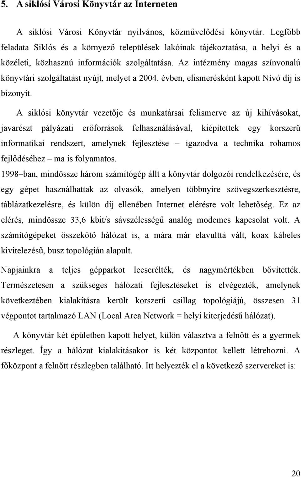 Az intézmény magas színvonalú könyvtári szolgáltatást nyújt, melyet a 2004. évben, elismerésként kapott Nívó díj is bizonyít.