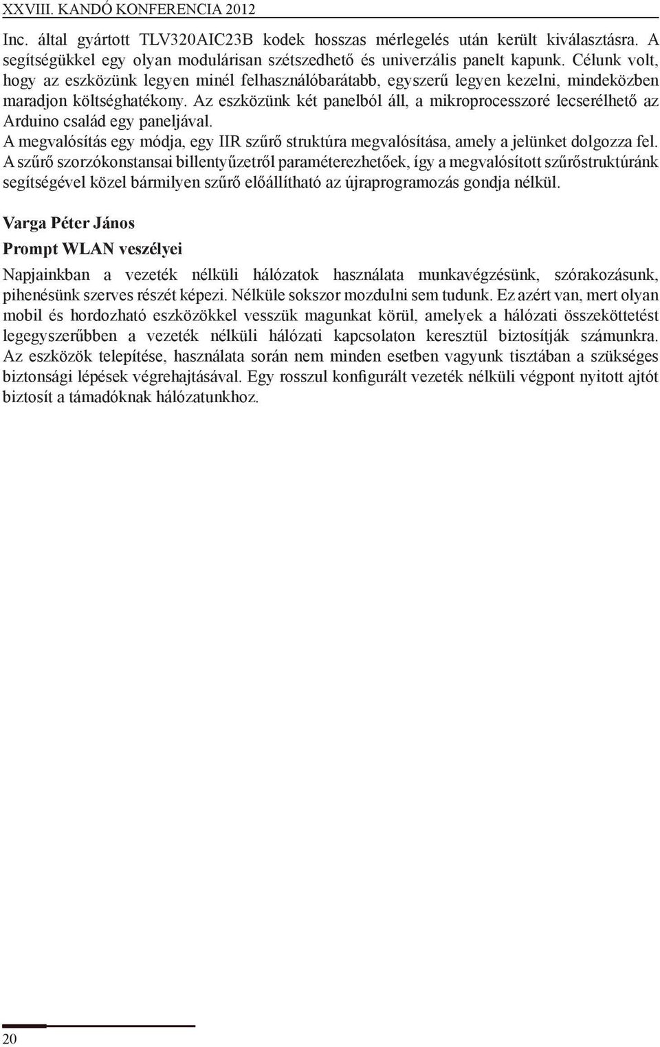 Az eszközünk két panelból áll, a mikroprocesszoré lecserélhető az Arduino család egy paneljával. A megvalósítás egy módja, egy IIR szűrő struktúra megvalósítása, amely a jelünket dolgozza fel.