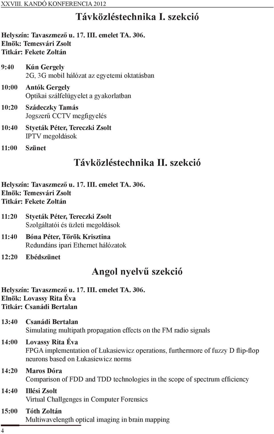 megfigyelés 10:40 Styeták Péter, Tereczki Zsolt IPTV megoldások 11:00 Szünet Távközléstechnika II. szekció Helyszín: Tavaszmező u. 17. III. emelet TA. 306.