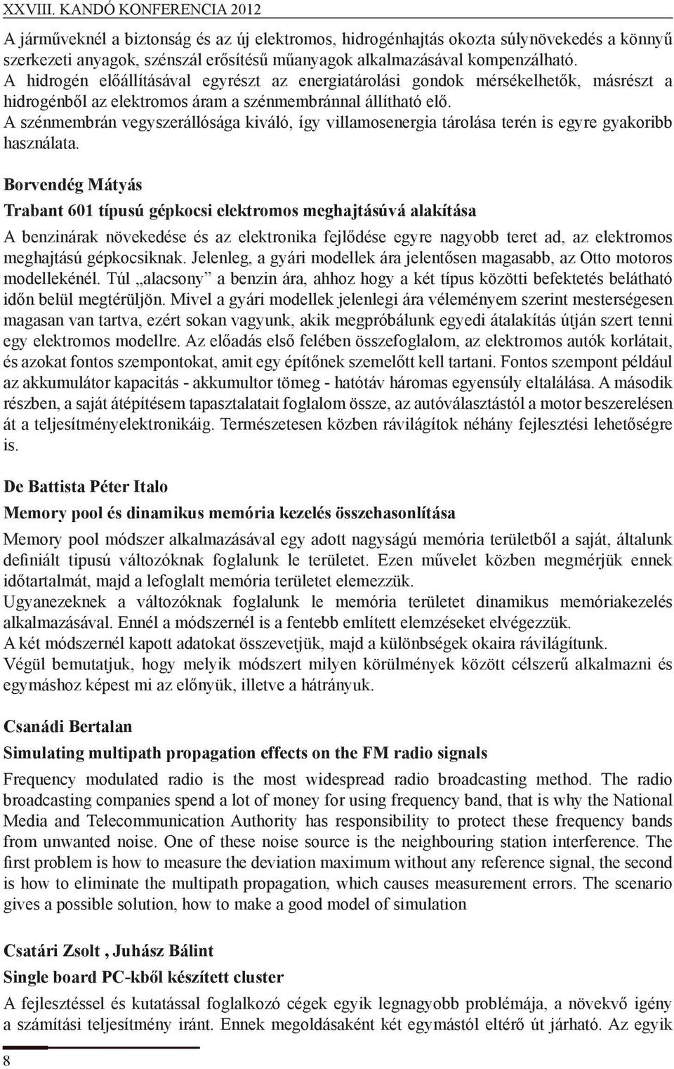 A szénmembrán vegyszerállósága kiváló, így villamosenergia tárolása terén is egyre gyakoribb használata.