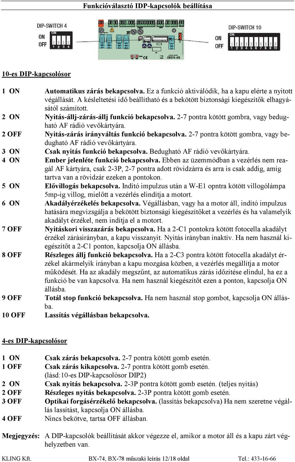 2-7 pontra kötött gombra, vagy bedugható AF rádió vevőkártyára. Nyitás-zárás irányváltás funkció bekapcsolva. 2-7 pontra kötött gombra, vagy bedugható AF rádió vevőkártyára.