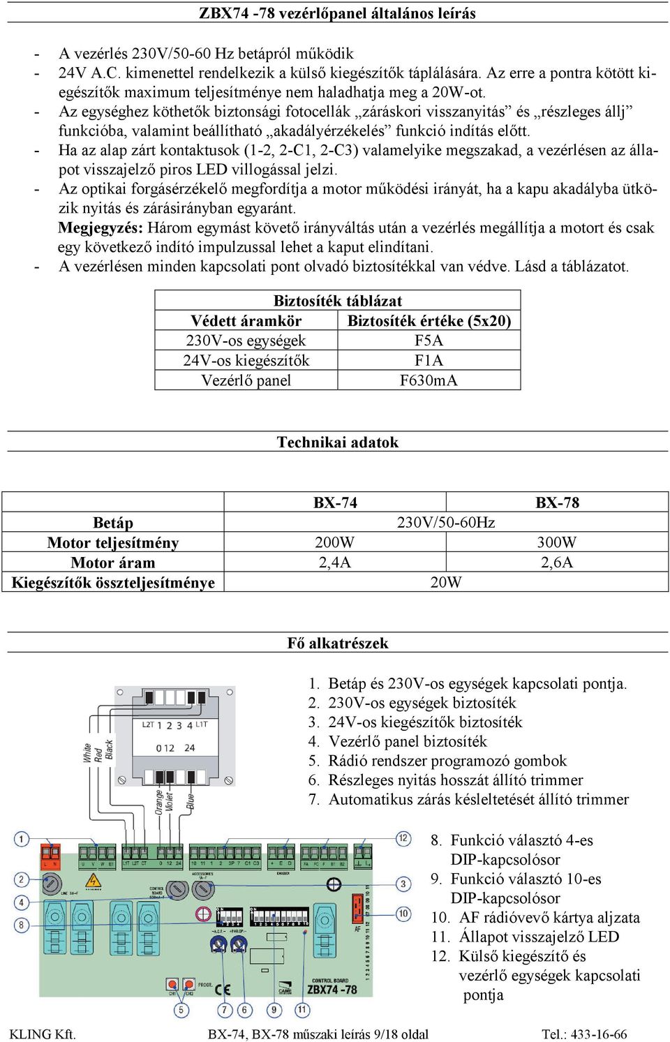 Az egységhez köthetők biztonsági fotocellák záráskori visszanyitás és részleges állj funkcióba, valamint beállítható akadályérzékelés funkció indítás előtt.