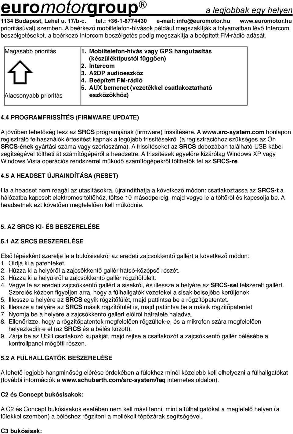 Magasabb prioritás Alacsonyabb prioritás 1. Mobiltelefon-hívás vagy GPS hangutasítás (készüléktípustól függően) 2. Intercom 3. A2DP audioeszköz 4. Beépített FM-rádió 5.