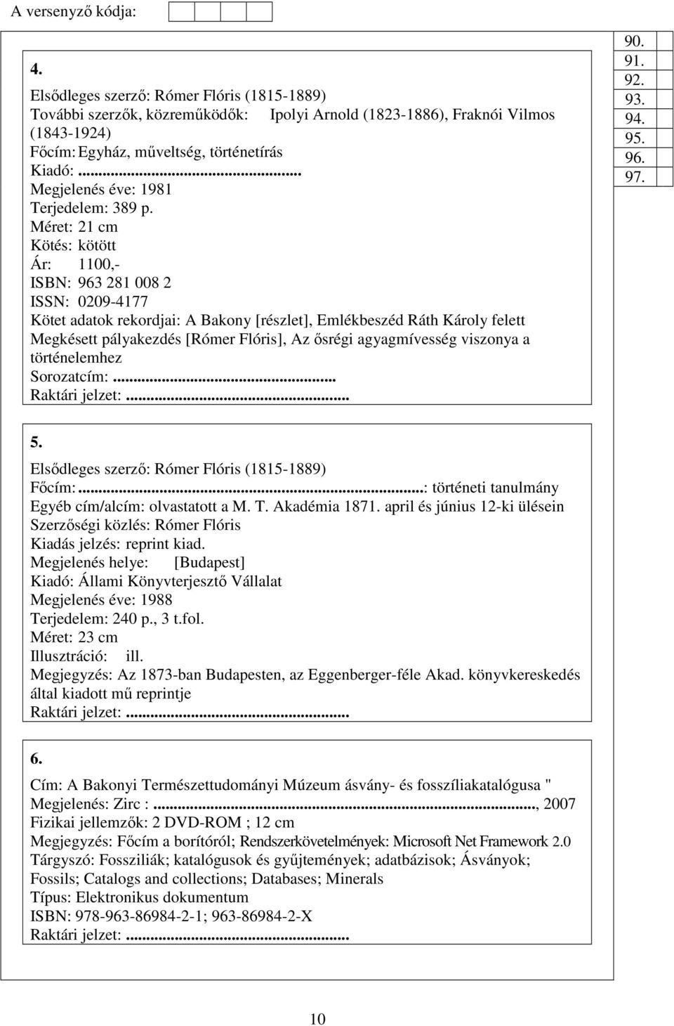 Méret: 21 cm Kötés: kötött Ár: 1100,- ISBN: 963 281 008 2 ISSN: 0209-4177 Kötet adatok rekordjai: A Bakony [részlet], Emlékbeszéd Ráth Károly felett Megkésett pályakezdés [Rómer Flóris], Az ősrégi