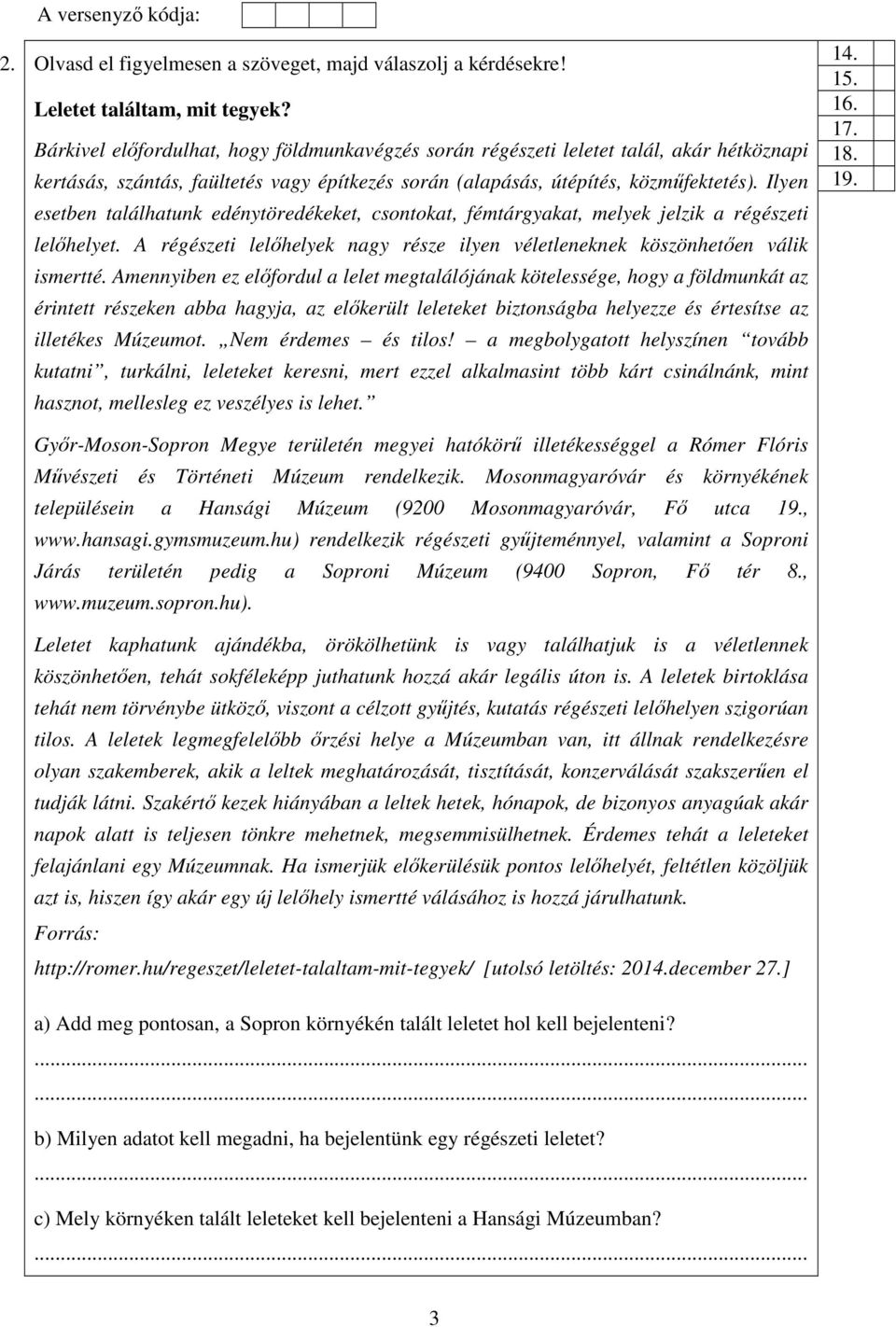 Ilyen esetben találhatunk edénytöredékeket, csontokat, fémtárgyakat, melyek jelzik a régészeti lelőhelyet. A régészeti lelőhelyek nagy része ilyen véletleneknek köszönhetően válik ismertté.