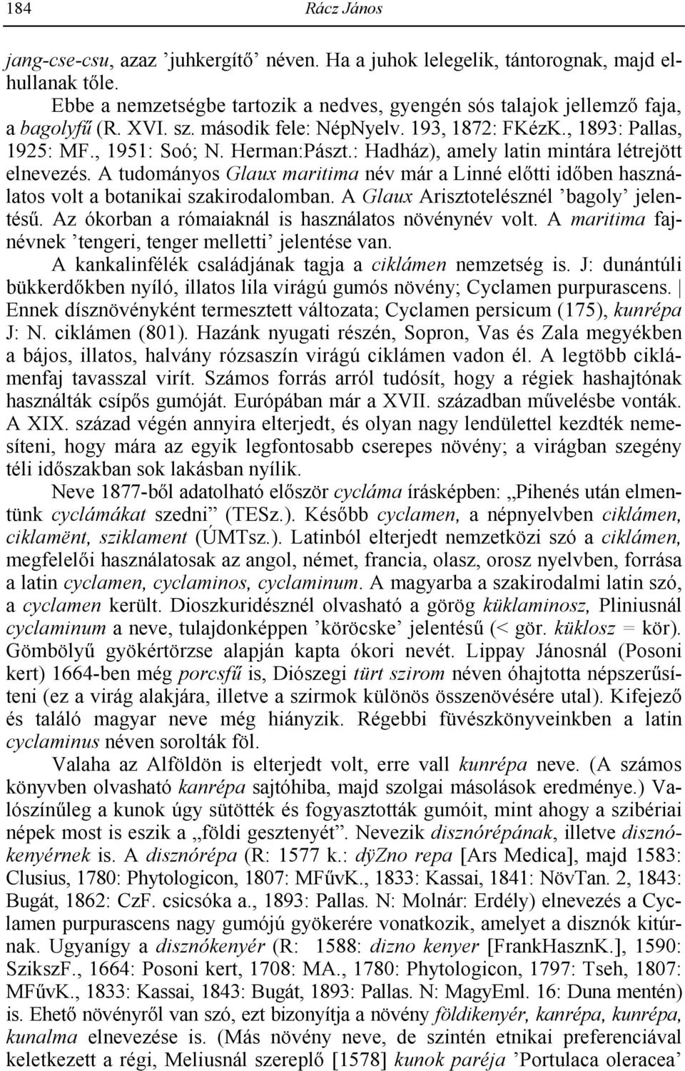 A tudományos Glaux maritima név már a Linné el$tti id$ben használatos volt a botanikai szakirodalomban. A Glaux Arisztotelésznél bagoly jelentés0.