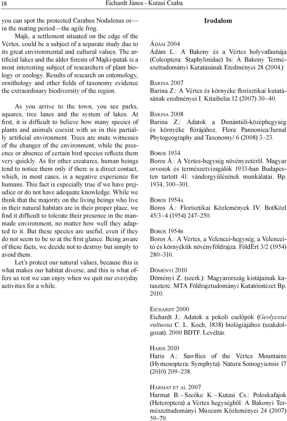 The artificial lakes and the alder forests of Majki-patak is a most interesting subject of researchers of plant biology or zoology.