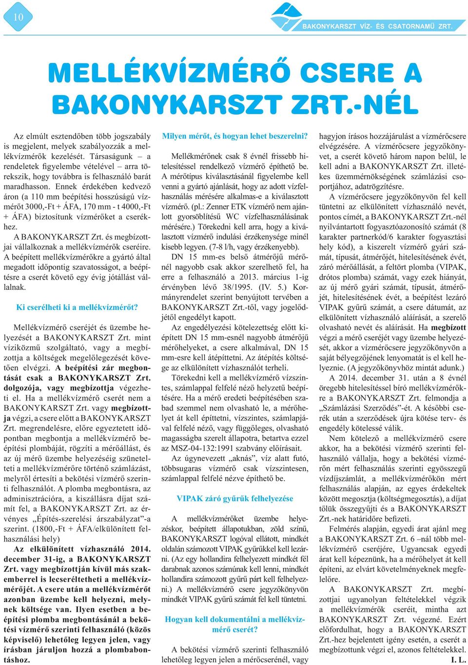 Ennek érdekében kedvező áron (a 110 mm beépítési hosszúságú vízmérőt 3000,-Ft + ÁFA, 170 mm - t 4000,-Ft + ÁFA) biztosítunk vízmérőket a cserékhez. A BAKONYKARSZT Zrt.