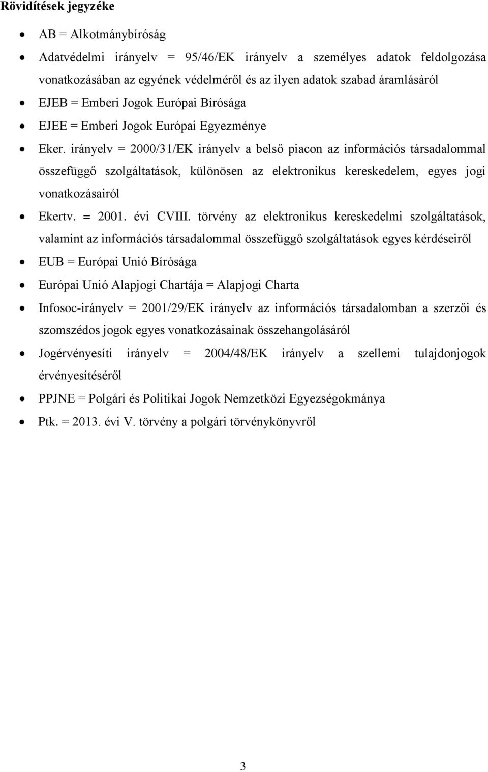 irányelv = 2000/31/EK irányelv a belső piacon az információs társadalommal összefüggő szolgáltatások, különösen az elektronikus kereskedelem, egyes jogi vonatkozásairól Ekertv. = 2001. évi CVIII.