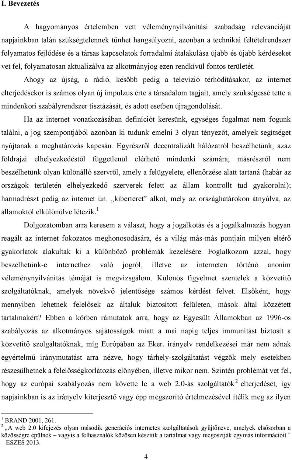 Ahogy az újság, a rádió, később pedig a televízió térhódításakor, az internet elterjedésekor is számos olyan új impulzus érte a társadalom tagjait, amely szükségessé tette a mindenkori