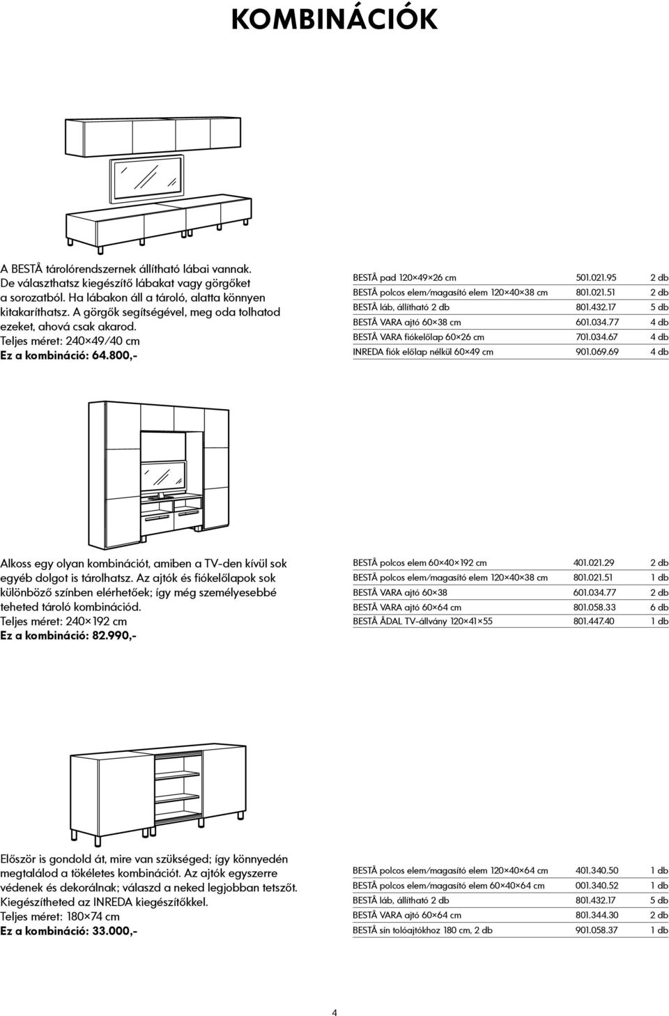 95 2 db BESTÅ polcos elem/magasító elem 120 40 38 cm 801.021.51 2 db BESTÅ láb, állítható 2 db 801.432.17 5 db BESTÅ VARA ajtó 60 38 cm 601.034.77 4 db BESTÅ VARA fiókelőlap 60 26 cm 701.034.67 4 db INREDA fiók előlap nélkül 60 49 cm 901.
