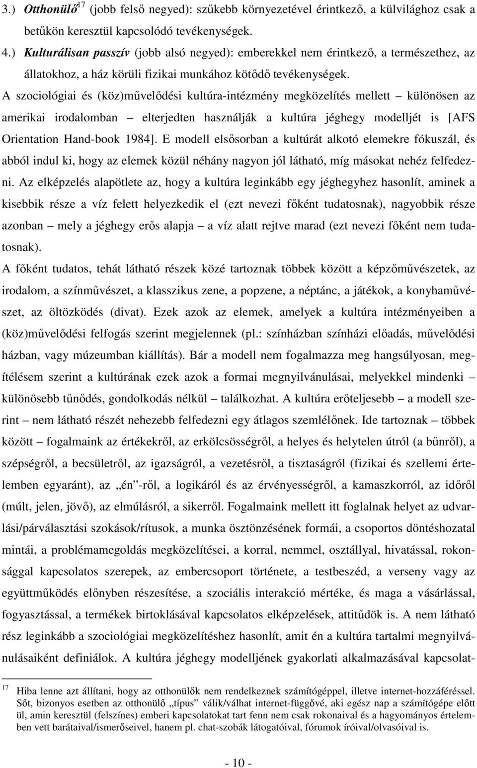 A szociológiai és (köz)művelődési kultúra-intézmény megközelítés mellett különösen az amerikai irodalomban elterjedten használják a kultúra jéghegy modelljét is [AFS Orientation Hand-book 1984].