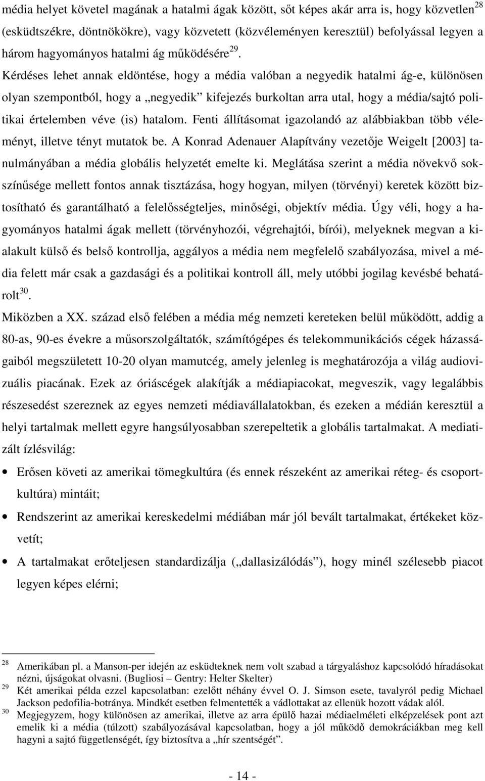 Kérdéses lehet annak eldöntése, hogy a média valóban a negyedik hatalmi ág-e, különösen olyan szempontból, hogy a negyedik kifejezés burkoltan arra utal, hogy a média/sajtó politikai értelemben véve