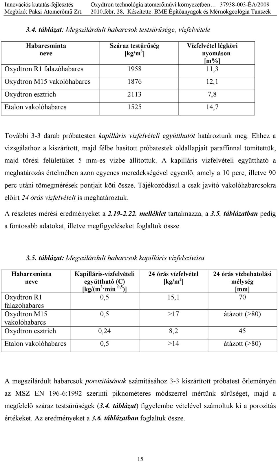 Ehhez a vizsgálathoz a kiszárított, majd félbe hasított próbatestek oldallapjait paraffinnal tömítettük, majd törési felületüket 5 mm-es vízbe állítottuk.