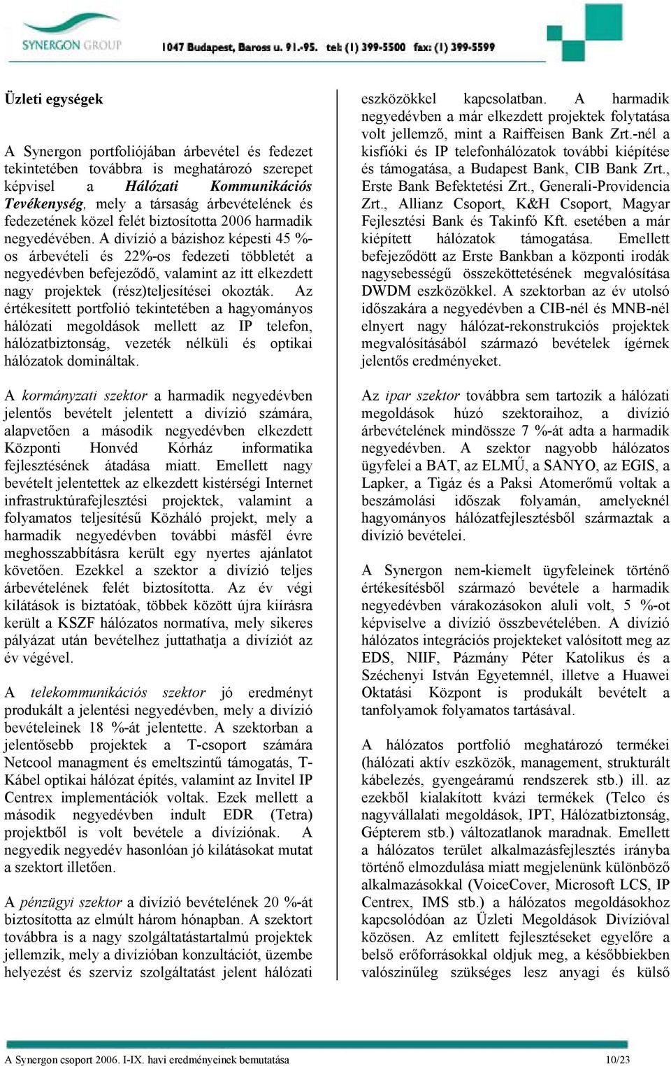 A divízió a bázishoz képesti 45 %- os árbevételi és 22%-os fedezeti többletét a negyedévben befejeződő, valamint az itt elkezdett nagy projektek (rész)teljesítései okozták.