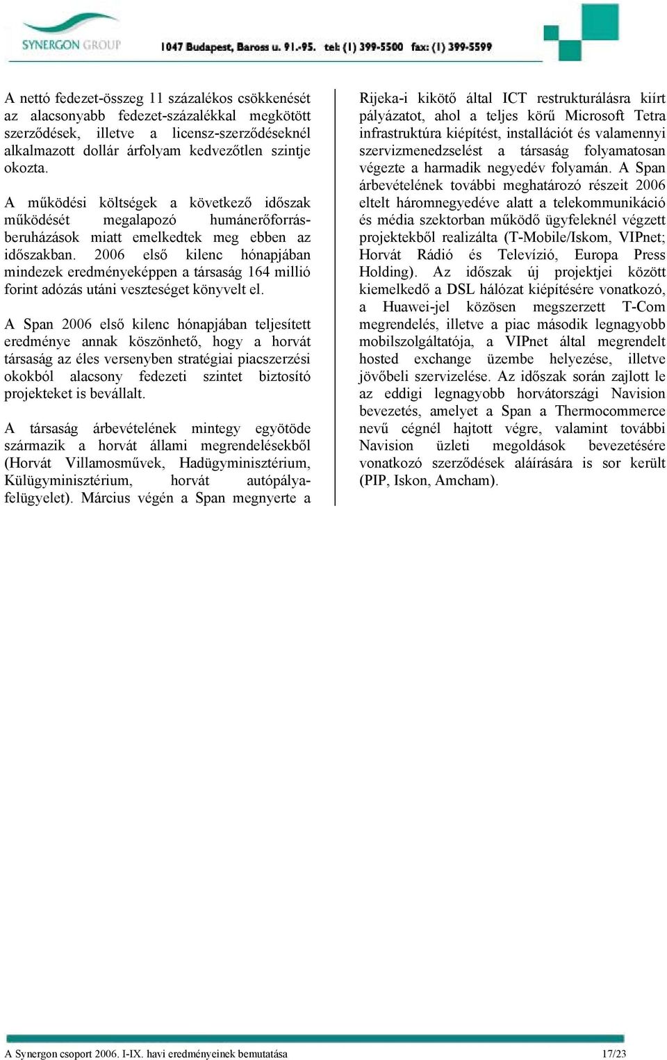 2006 első kilenc hónapjában mindezek eredményeképpen a társaság 164 millió forint adózás utáni veszteséget könyvelt el.