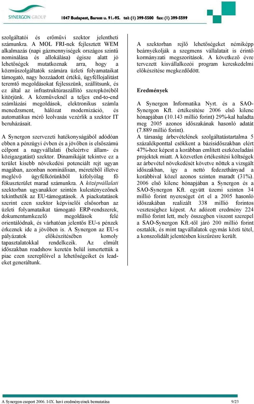 folyamataikat támogató, nagy hozzáadott értékű, ügyféllojalitást teremtő megoldásokat fejlesszünk, szállítsunk, és ez által az infrastruktúraszállító szerepköréből kitörjünk.