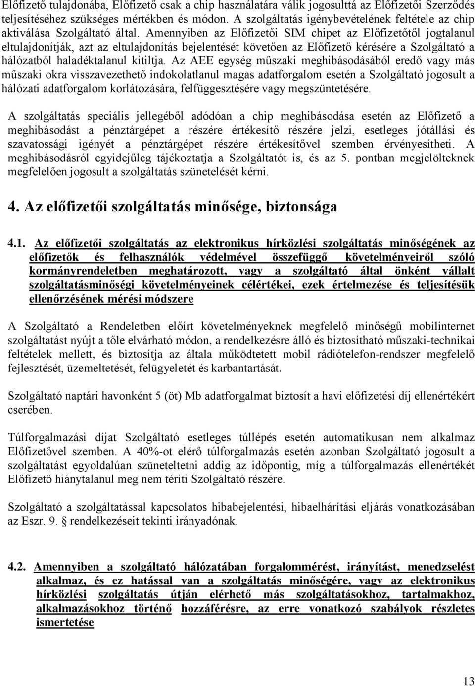 Amennyiben az Előfizetői SIM chipet az Előfizetőtől jogtalanul eltulajdonítják, azt az eltulajdonítás bejelentését követően az Előfizető kérésére a Szolgáltató a hálózatból haladéktalanul kitiltja.