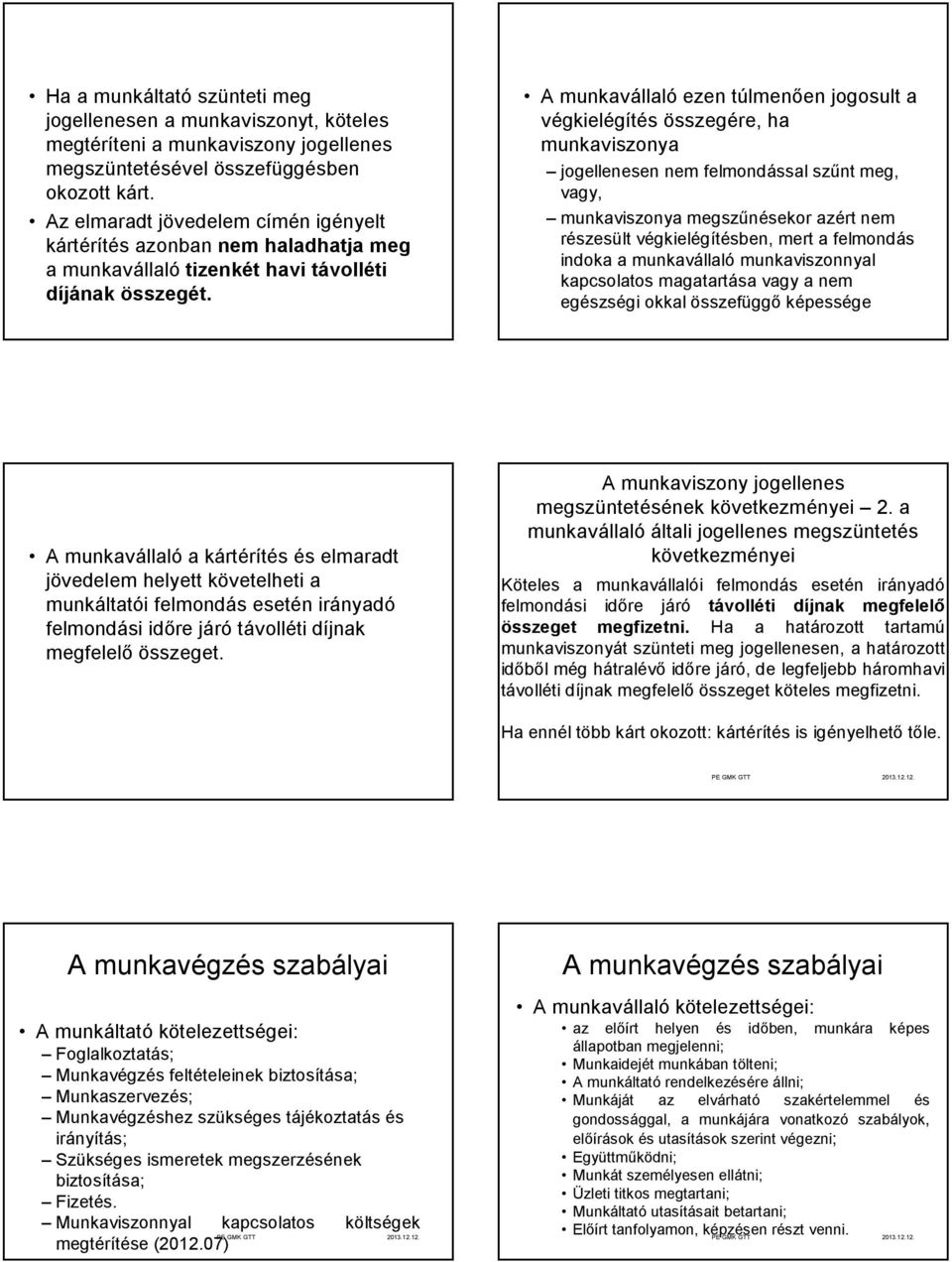 A munkavállaló ezen túlmenően jogosult a végkielégítés összegére, ha munkaviszonya jogellenesen nem felmondással szűnt meg, vagy, munkaviszonya megszűnésekor azért nem részesült végkielégítésben,