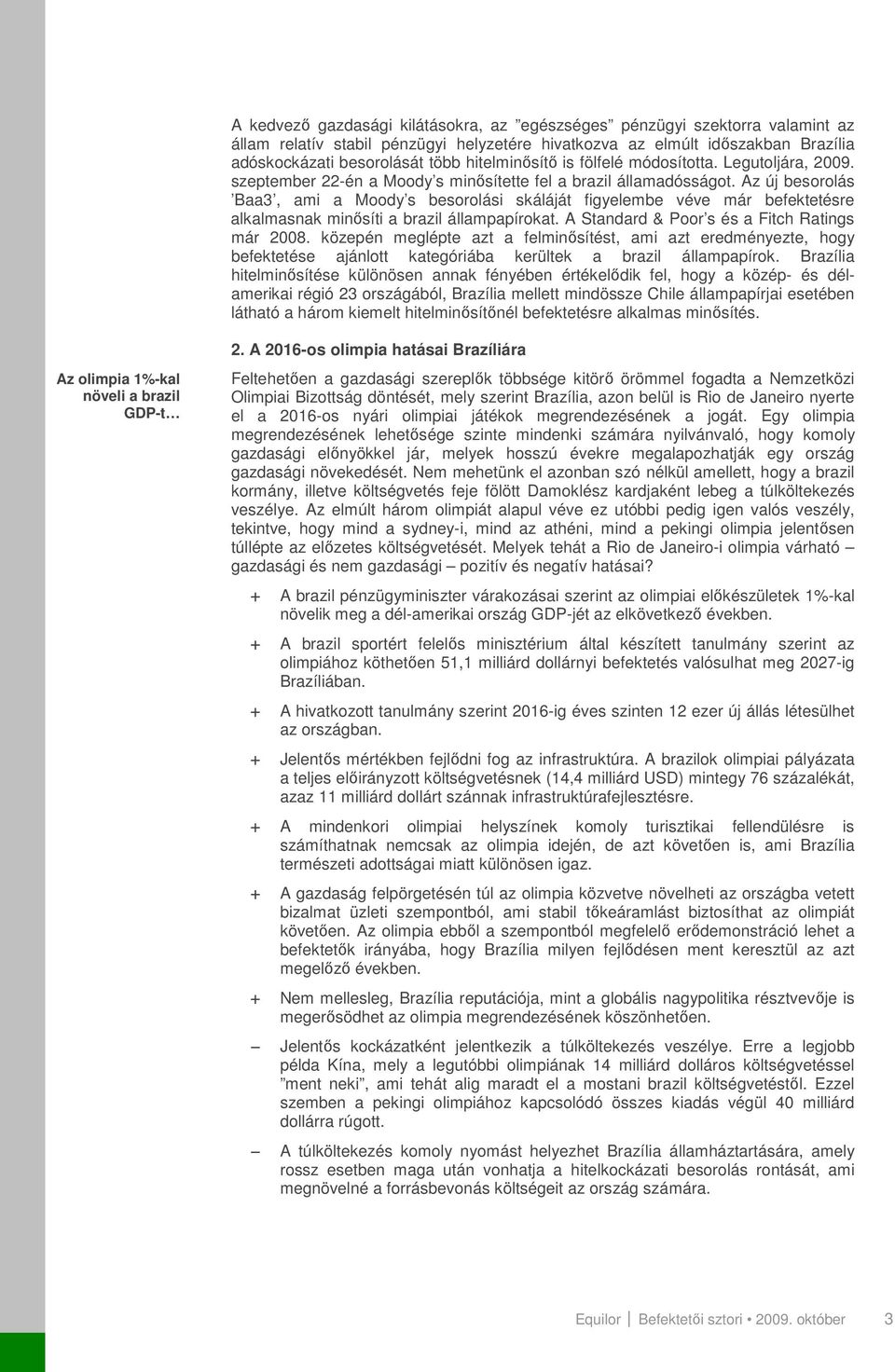 Az új besorolás Baa3, ami a Moody s besorolási skáláját figyelembe véve már befektetésre alkalmasnak minısíti a brazil állampapírokat. A Standard & Poor s és a Fitch Ratings már 28.