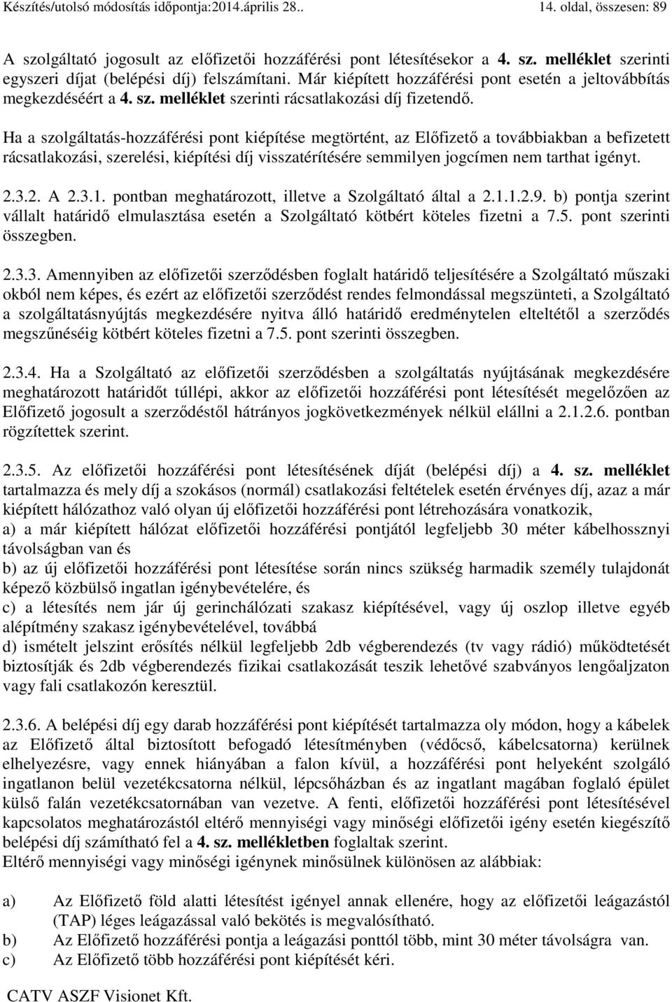 Ha a szolgáltatás-hozzáférési pont kiépítése megtörtént, az Előfizető a továbbiakban a befizetett rácsatlakozási, szerelési, kiépítési díj visszatérítésére semmilyen jogcímen nem tarthat igényt. 2.3.