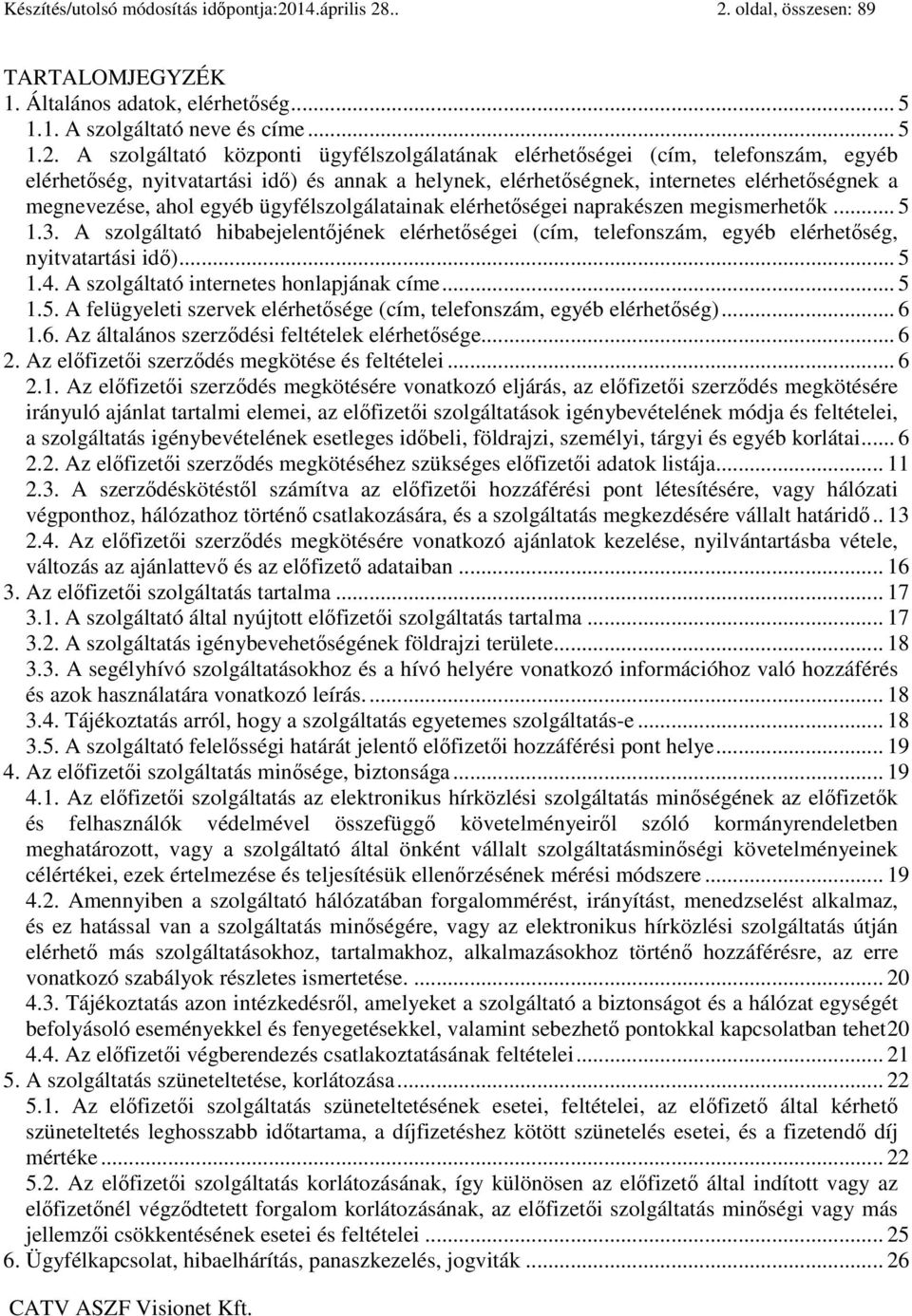 .. 2. oldal, összesen: 89 TARTALOMJEGYZÉK 1. Általános adatok, elérhetőség... 5 1.1. A szolgáltató neve és címe... 5 1.2. A szolgáltató központi ügyfélszolgálatának elérhetőségei (cím, telefonszám,