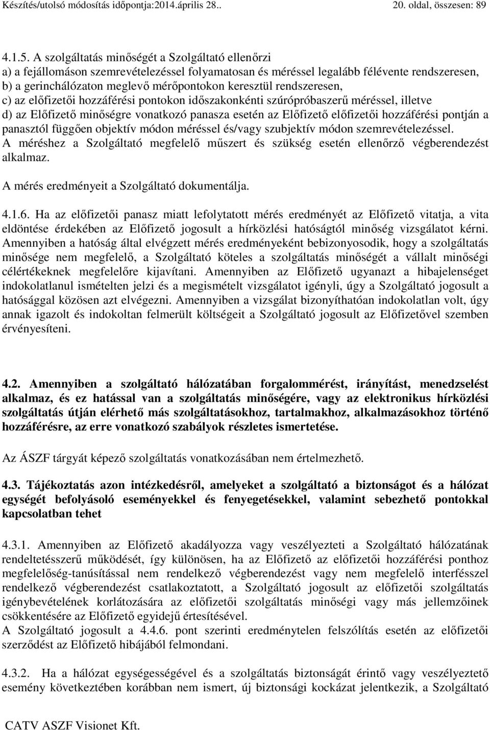 rendszeresen, c) az előfizetői hozzáférési pontokon időszakonkénti szúrópróbaszerű méréssel, illetve d) az Előfizető minőségre vonatkozó panasza esetén az Előfizető előfizetői hozzáférési pontján a