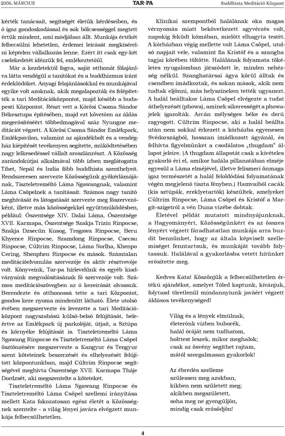 Már a kezdetektől fogva, saját otthonát fölajánlva látta vendégül a tanítókat és a buddhizmus iránt érdeklődőket.