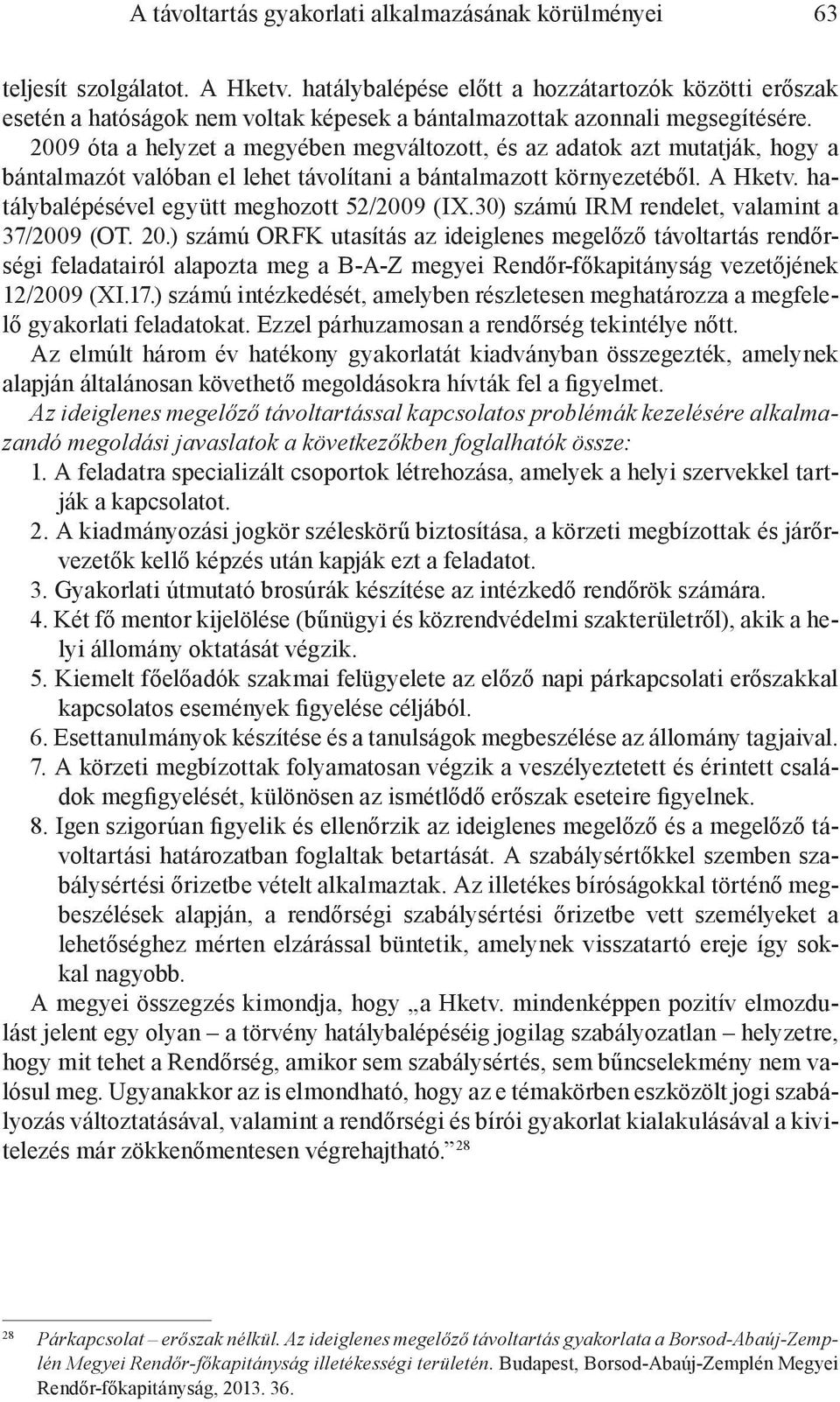 2009 óta a helyzet a megyében megváltozott, és az adatok azt mutatják, hogy a bántalmazót valóban el lehet távolítani a bántalmazott környezetéből. A Hketv.