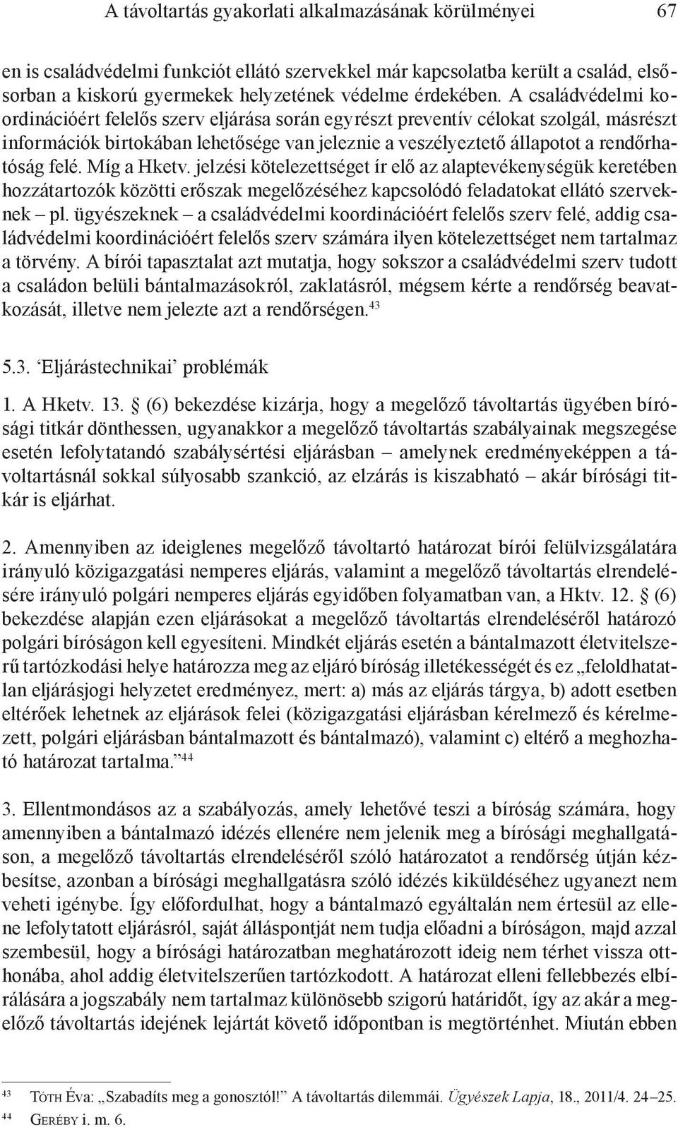 Míg a Hketv. jelzési kötelezettséget ír elő az alaptevékenységük keretében hozzátartozók közötti erőszak megelőzéséhez kapcsolódó feladatokat ellátó szerveknek pl.