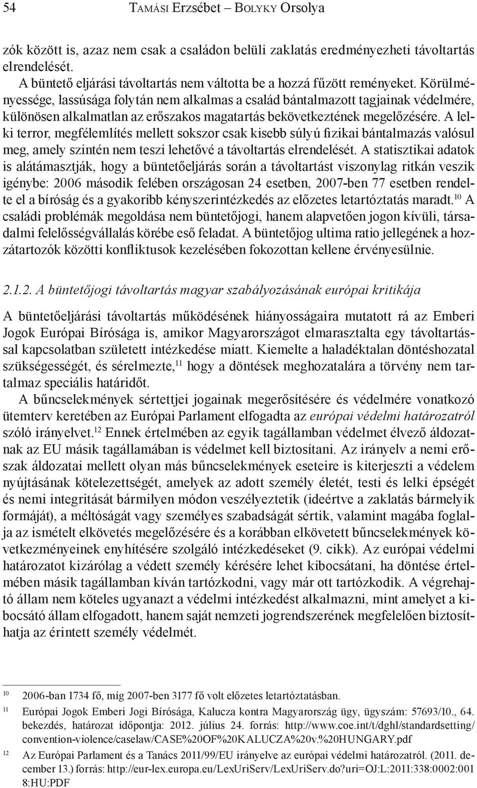 A lelki terror, megfélemlítés mellett sokszor csak kisebb súlyú fizikai bántalmazás valósul meg, amely szintén nem teszi lehetővé a távoltartás elrendelését.