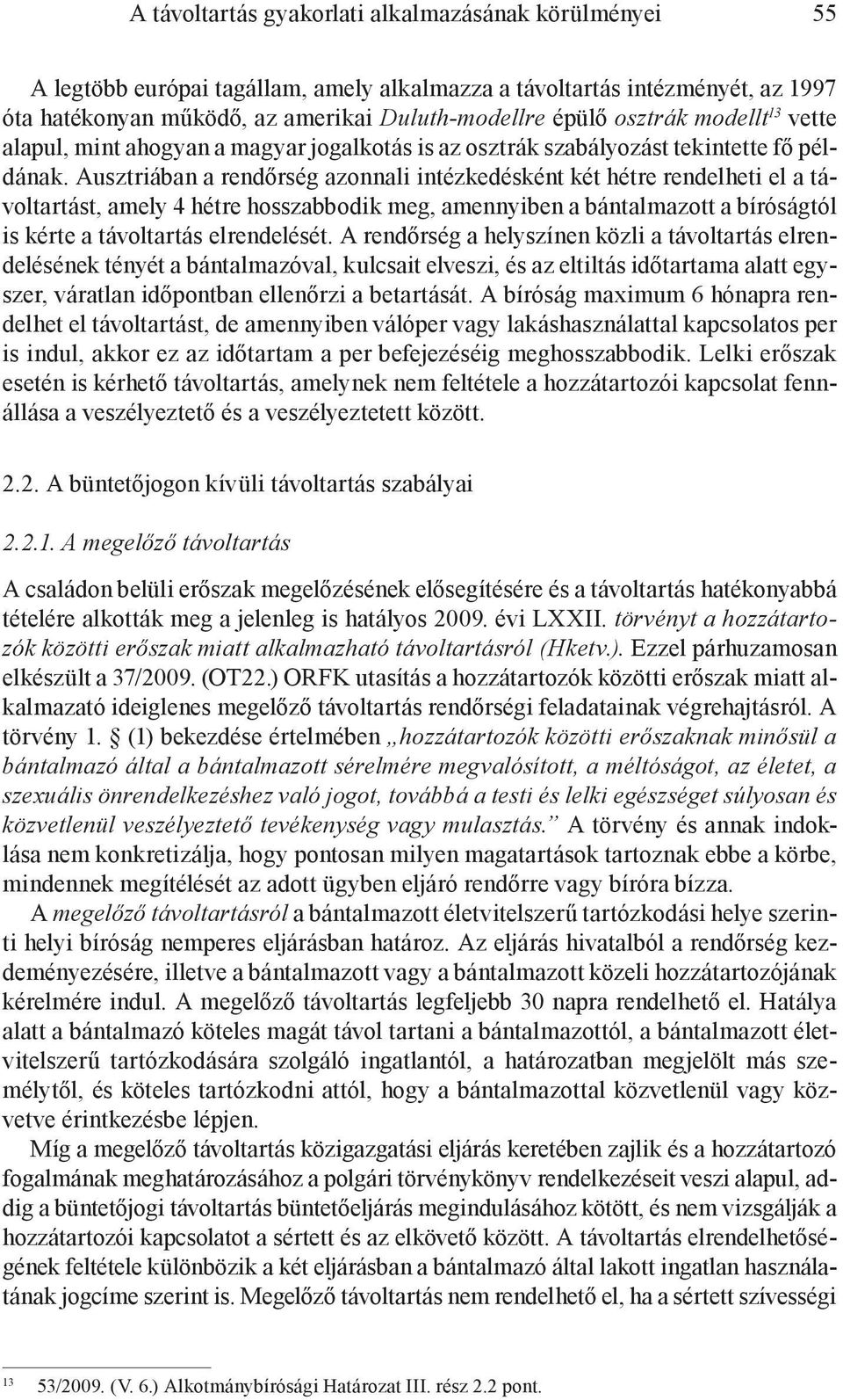 Ausztriában a rendőrség azonnali intézkedésként két hétre rendelheti el a távoltartást, amely 4 hétre hosszabbodik meg, amennyiben a bántalmazott a bíróságtól is kérte a távoltartás elrendelését.