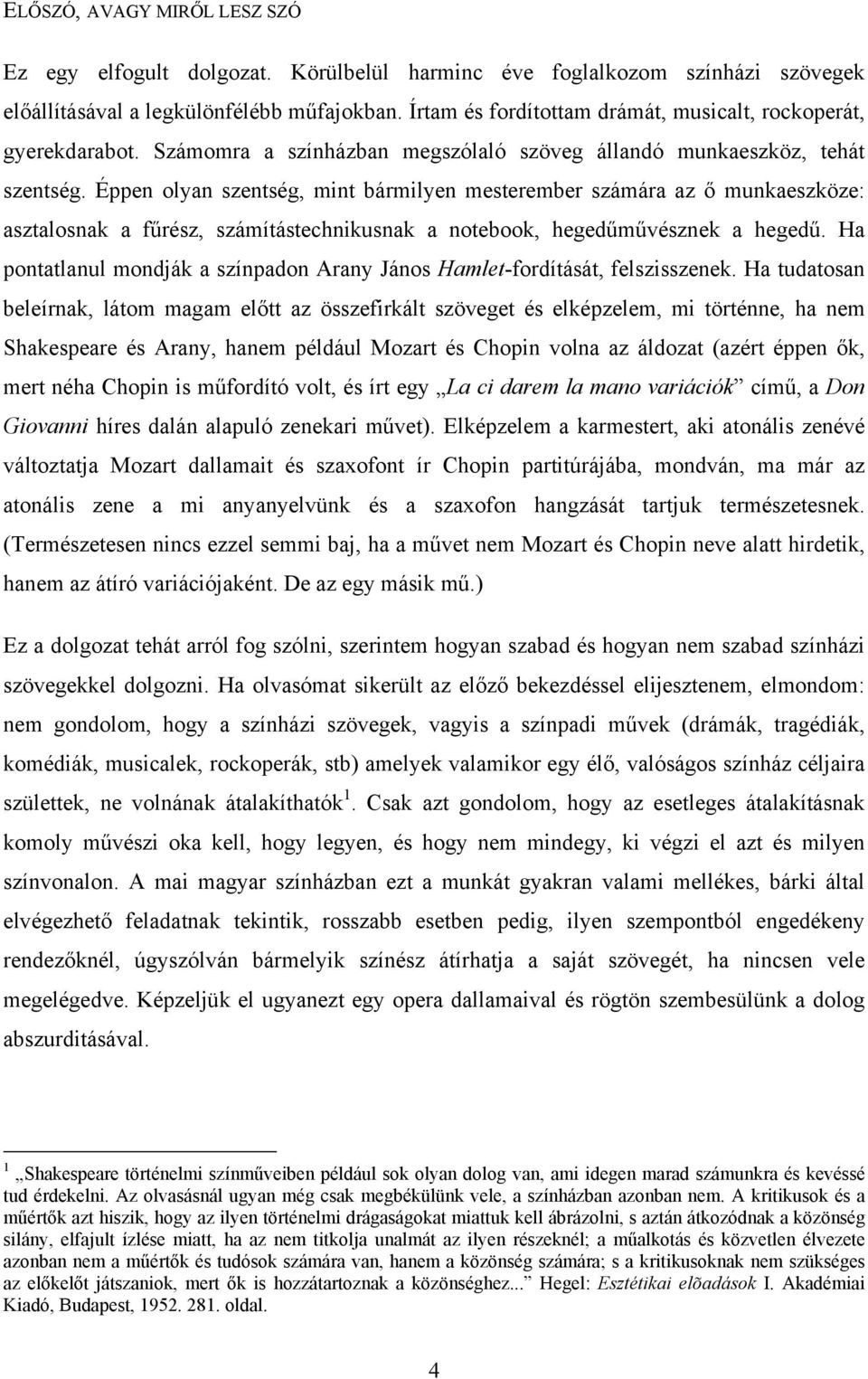 Éppen olyan szentség, mint bármilyen mesterember számára az ő munkaeszköze: asztalosnak a fűrész, számítástechnikusnak a notebook, hegedűművésznek a hegedű.