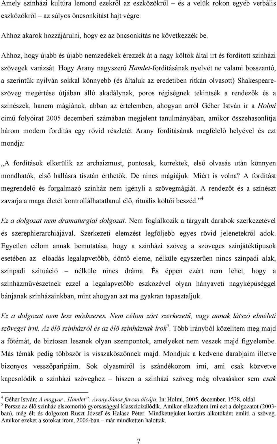 Hogy Arany nagyszerű Hamlet-fordításának nyelvét ne valami bosszantó, a szerintük nyilván sokkal könnyebb (és általuk az eredetiben ritkán olvasott) Shakespeareszöveg megértése útjában álló