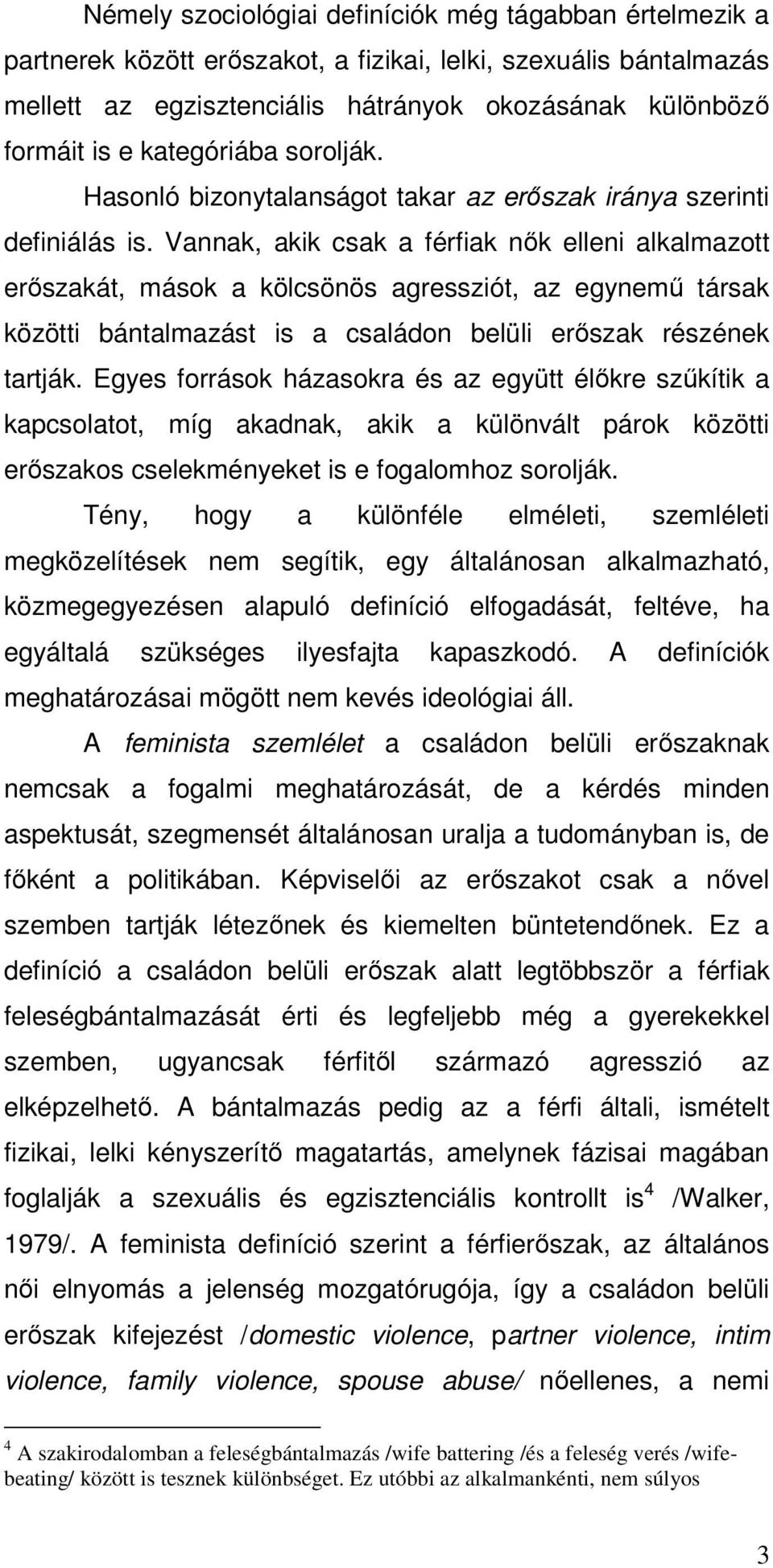 Vannak, akik csak a férfiak nők elleni alkalmazott erőszakát, mások a kölcsönös agressziót, az egynemű társak közötti bántalmazást is a családon belüli erőszak részének tartják.