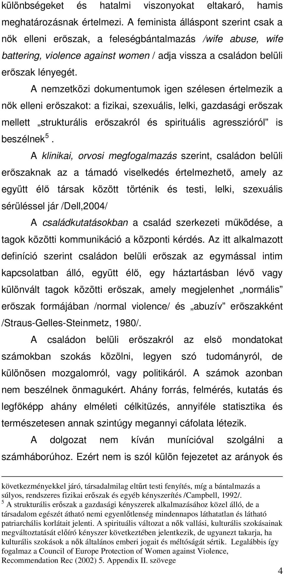 A nemzetközi dokumentumok igen szélesen értelmezik a nők elleni erőszakot: a fizikai, szexuális, lelki, gazdasági erőszak mellett strukturális erőszakról és spirituális agresszióról is beszélnek 5.