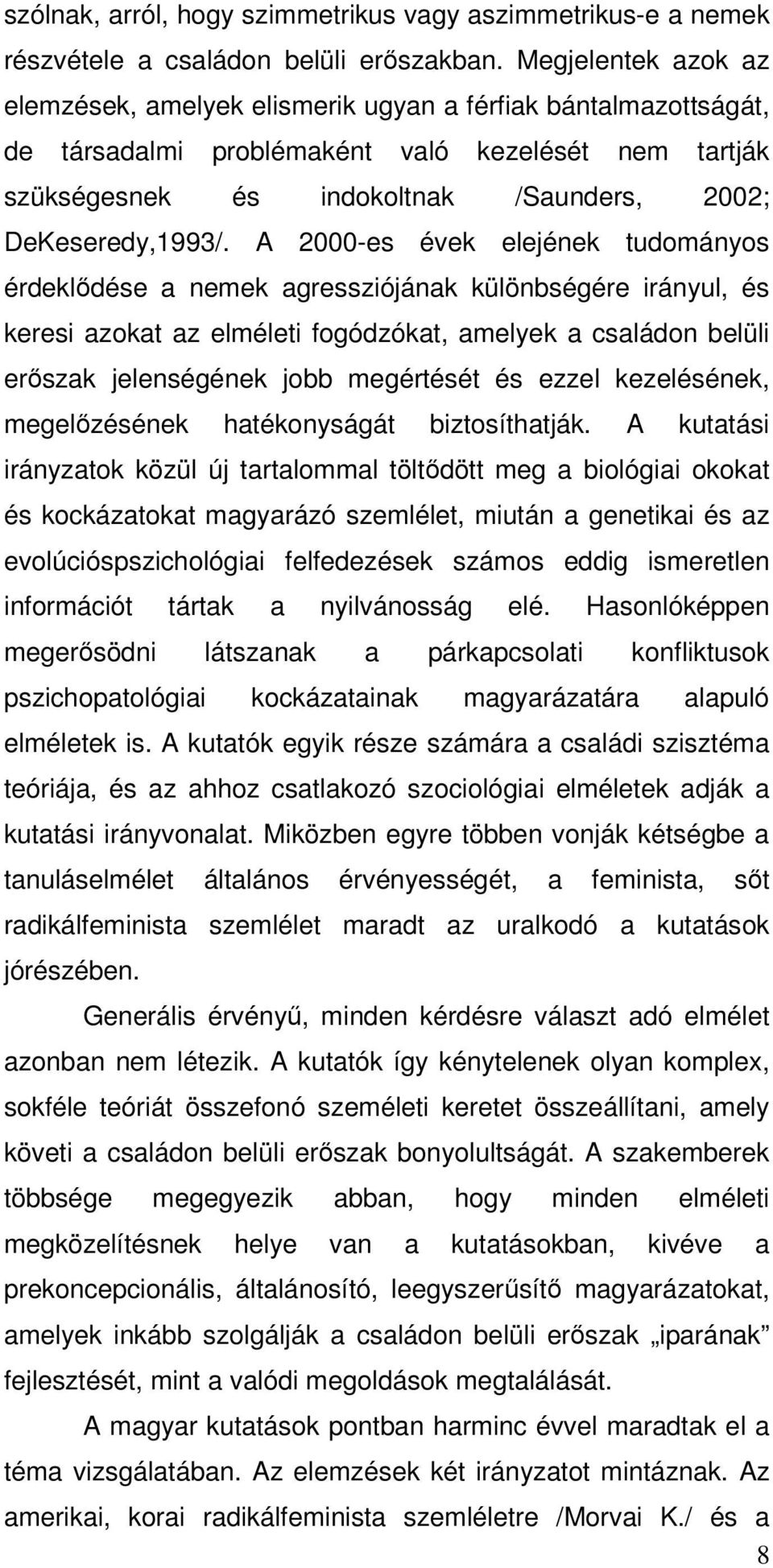 A 2000-es évek elejének tudományos érdeklődése a nemek agressziójának különbségére irányul, és keresi azokat az elméleti fogódzókat, amelyek a családon belüli erőszak jelenségének jobb megértését és