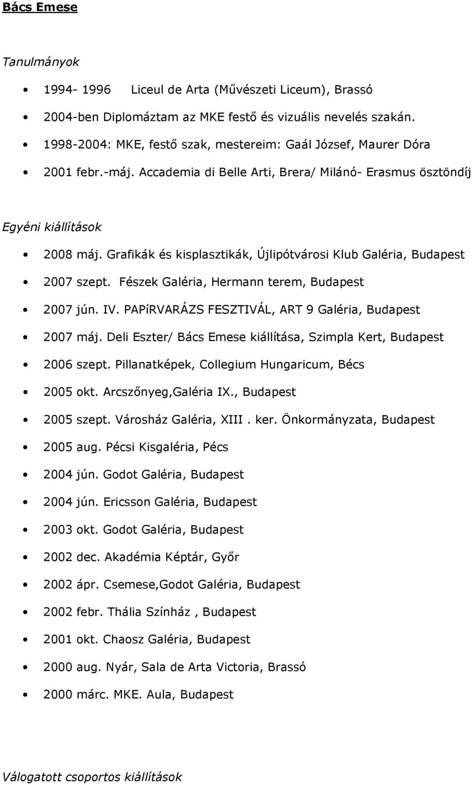 Grafikák és kisplasztikák, Újlipótvárosi Klub Galéria, Budapest 2007 szept. Fészek Galéria, Hermann terem, Budapest 2007 jún. IV. PAPíRVARÁZS FESZTIVÁL, ART 9 Galéria, Budapest 2007 máj.