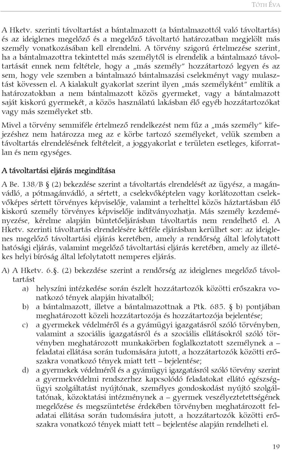 A törvény szigorú értelmezése szerint, ha a bántalmazottra tekintettel más személytől is elrendelik a bántalmazó távoltartását ennek nem feltétele, hogy a más személy hozzátartozó legyen és az sem,