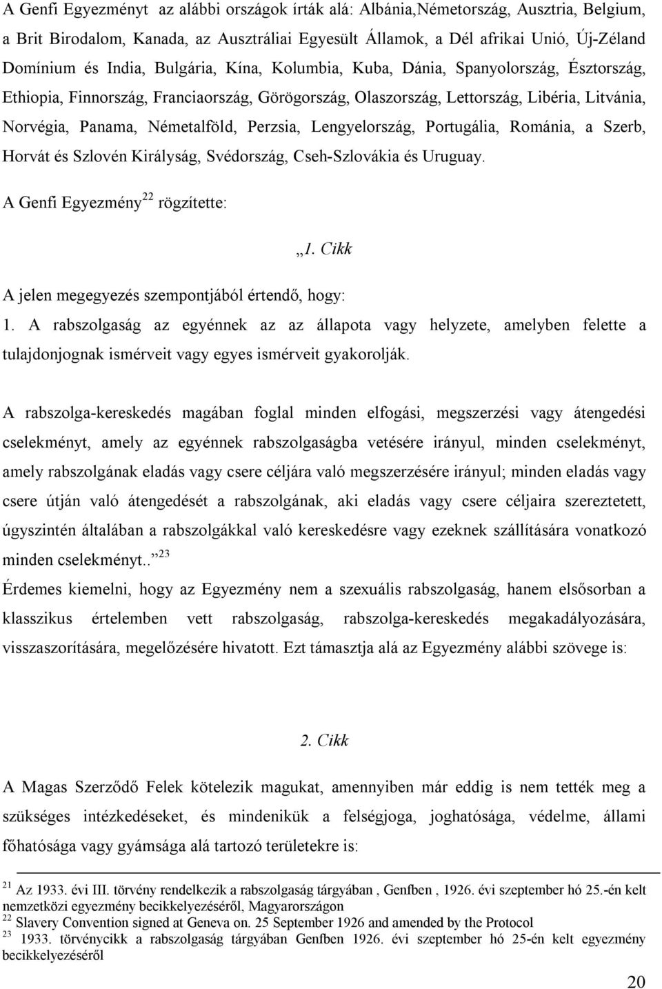 Lengyelország, Portugália, Románia, a Szerb, Horvát és Szlovén Királyság, Svédország, Cseh-Szlovákia és Uruguay. A Genfi Egyezmény 22 rögzítette: 1.