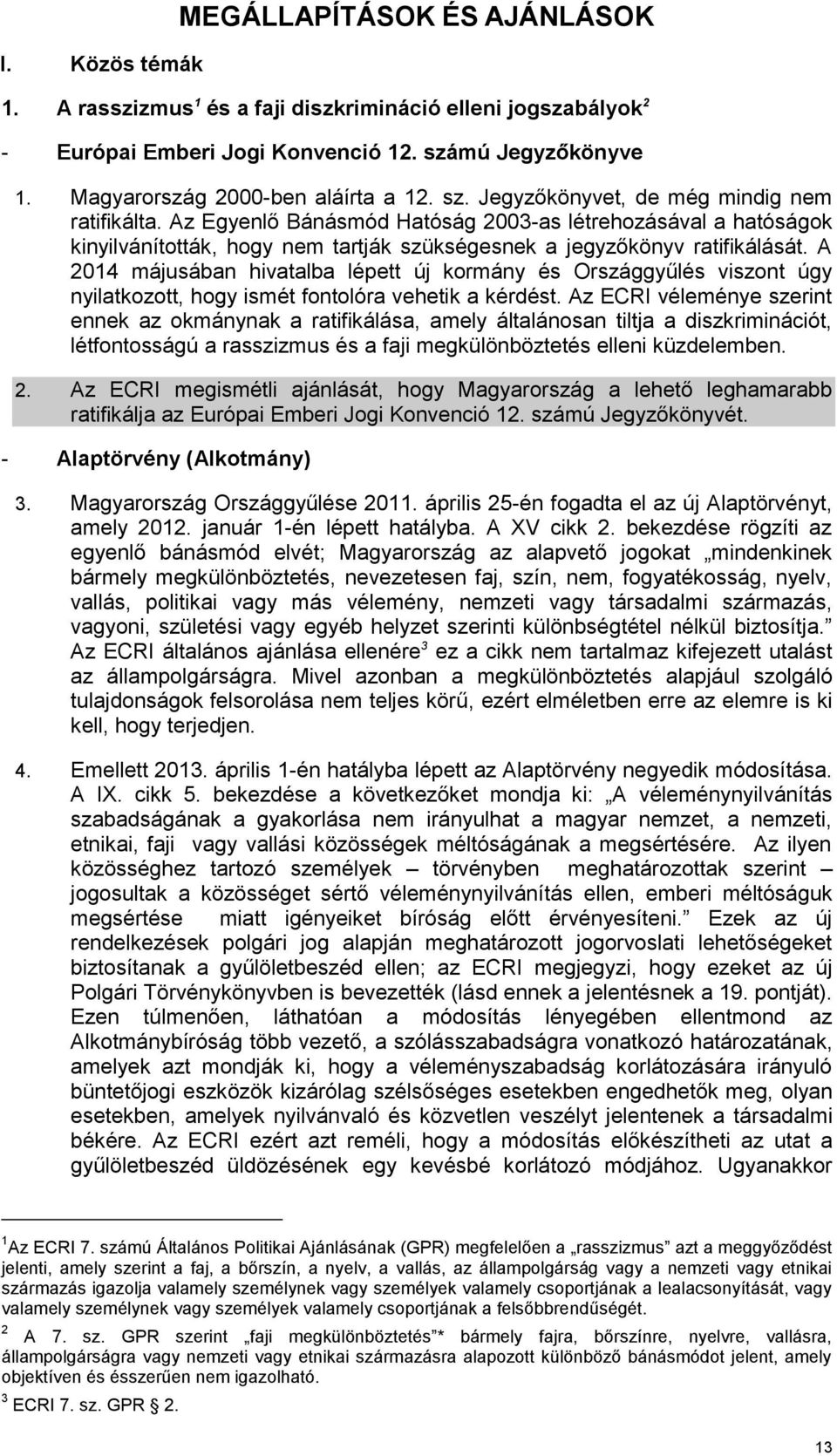 Az Egyenlő Bánásmód Hatóság 2003-as létrehozásával a hatóságok kinyilvánították, hogy nem tartják szükségesnek a jegyzőkönyv ratifikálását.