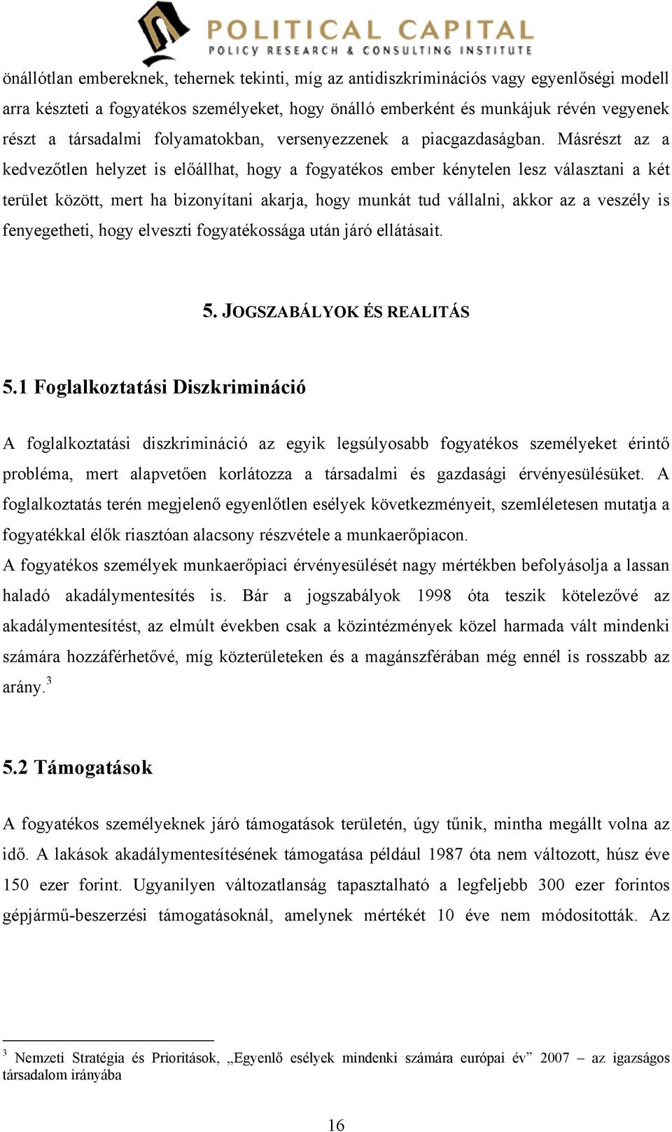 Másrészt az a kedvezőtlen helyzet is előállhat, hogy a fogyatékos ember kénytelen lesz választani a két terület között, mert ha bizonyítani akarja, hogy munkát tud vállalni, akkor az a veszély is