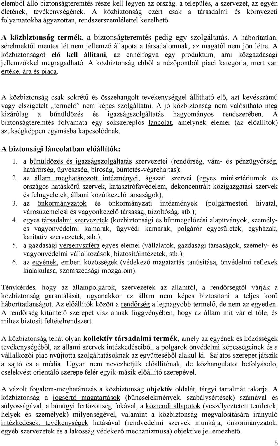 A háborítatlan, sérelmektől mentes lét nem jellemző állapota a társadalomnak, az magától nem jön létre.