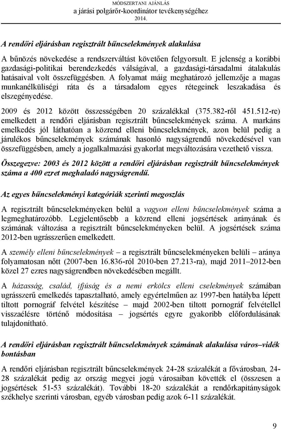 A folyamat máig meghatározó jellemzője a magas munkanélküliségi ráta és a társadalom egyes rétegeinek leszakadása és elszegényedése. 2009 és 2012 között összességében 20 százalékkal (375.382-ről 451.