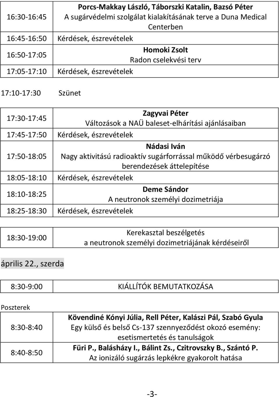 17:50-18:05 Nagy aktivitású radioaktív sugárforrással működő vérbesugárzó berendezések áttelepítése 18:05-18:10 Kérdések, észrevételek 18:10-18:25 Deme Sándor A neutronok személyi dozimetriája