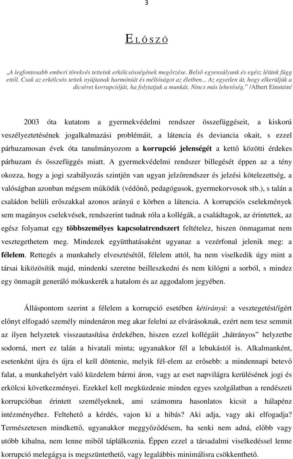 /Albert Einstein/ 2003 óta kutatom a gyermekvédelmi rendszer összefüggéseit, a kiskorú veszélyeztetésének jogalkalmazási problémáit, a látencia és deviancia okait, s ezzel párhuzamosan évek óta