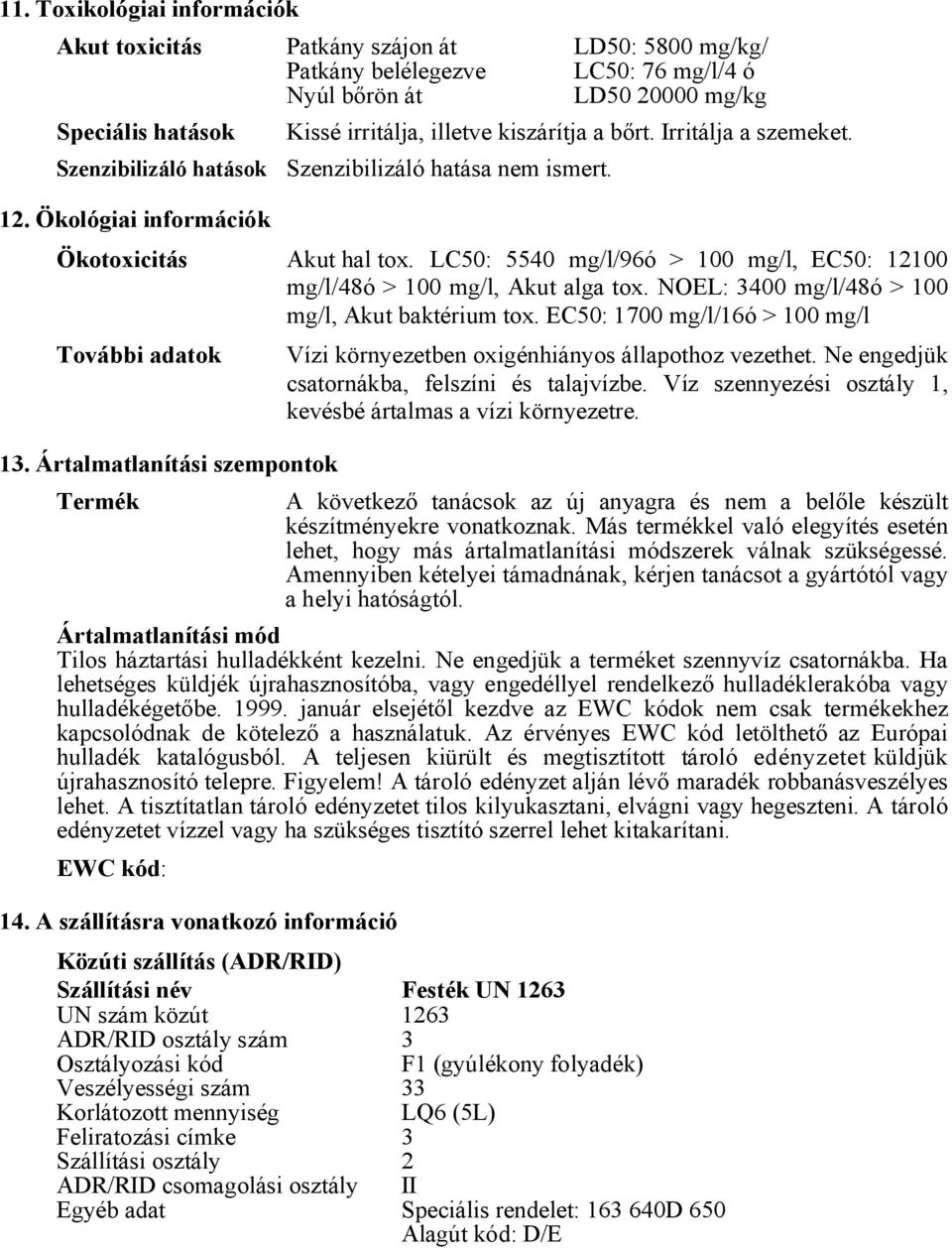 LC50: 5540 mg/l/96ó > 100 mg/l, EC50: 12100 mg/l/48ó > 100 mg/l, Akut alga tox. NOEL: 3400 mg/l/48ó > 100 mg/l, Akut baktérium tox. EC50: 1700 mg/l/16ó > 100 mg/l További adatok 13.