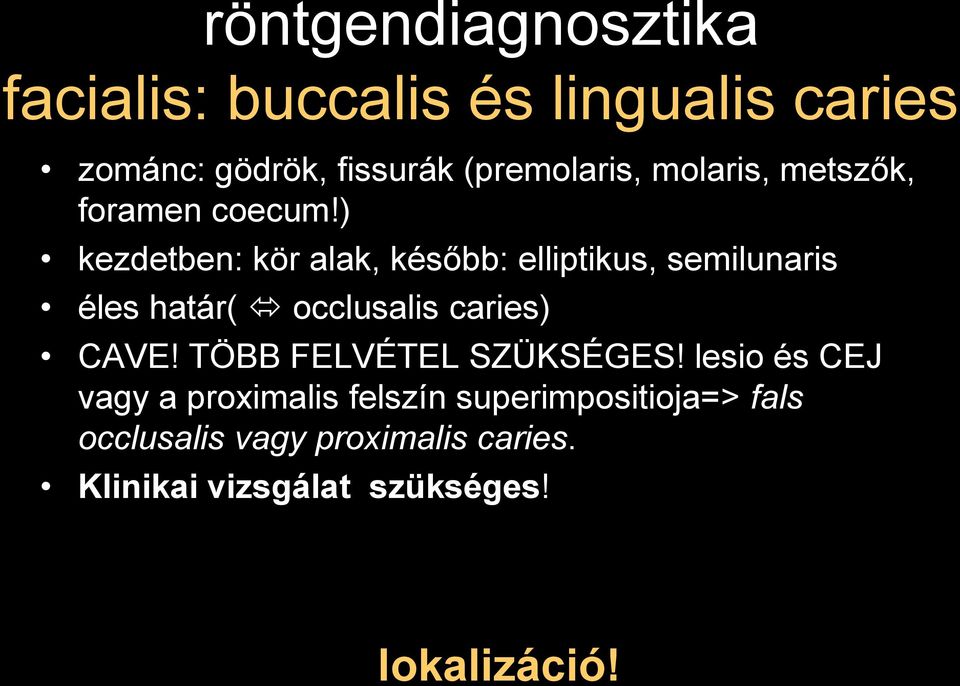 ) kezdetben: kör alak, később: elliptikus, semilunaris éles határ( occlusalis caries) CAVE!