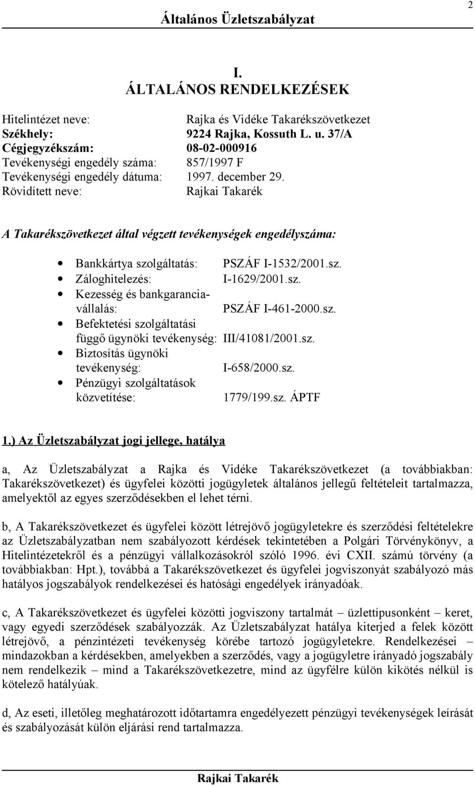 Rövidített neve: Rajkai Takarék A Takarékszövetkezet által végzett tevékenységek engedélyszáma: Bankkártya szolgáltatás: PSZÁF I-1532/2001.sz. Záloghitelezés: I-1629/2001.sz. Kezesség és bankgaranciavállalás: PSZÁF I-461-2000.