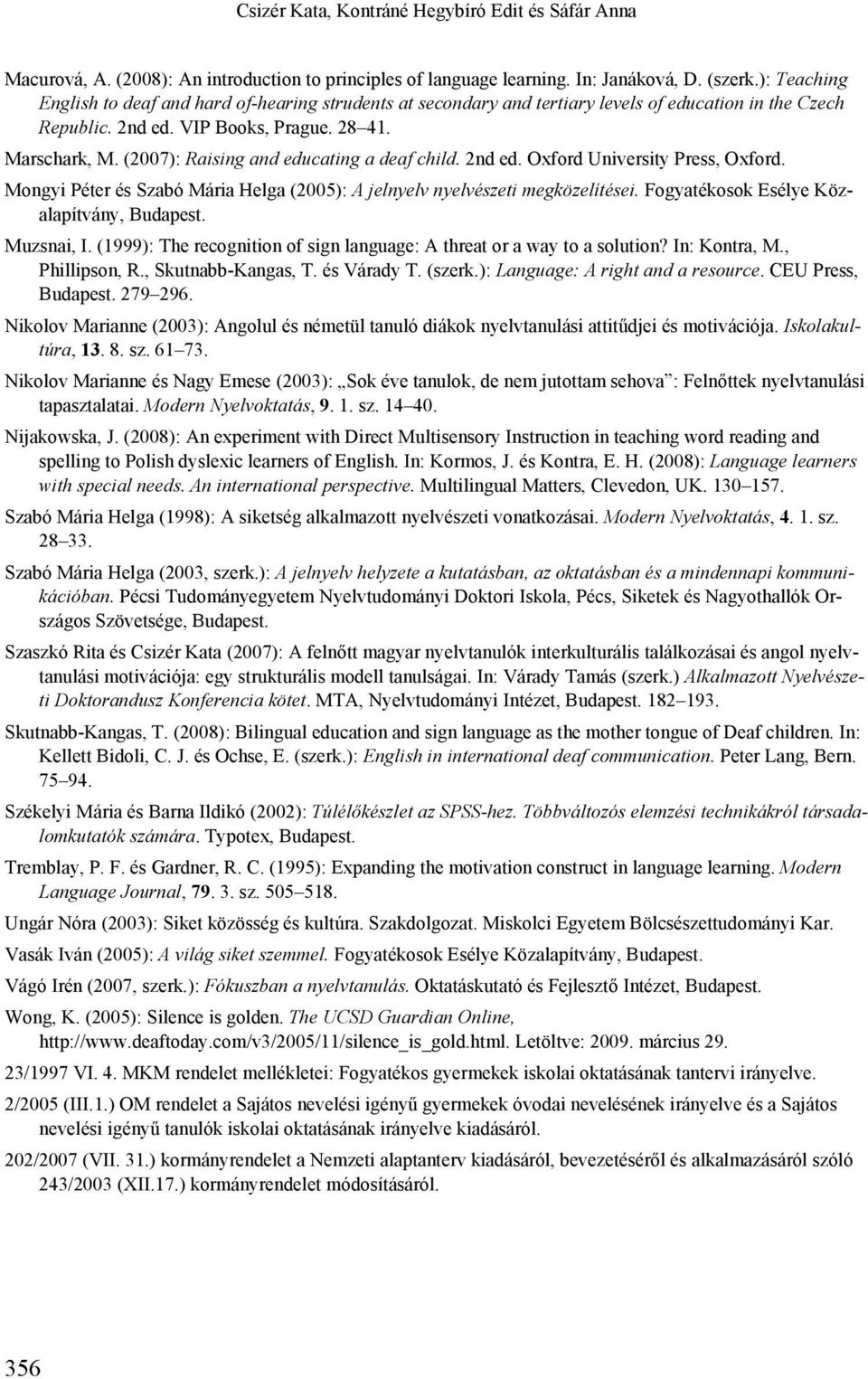 (2007): Raising and educating a deaf child. 2nd ed. Oxford University Press, Oxford. Mongyi Péter és Szabó Mária Helga (2005): A jelnyelv nyelvészeti megközelítései.